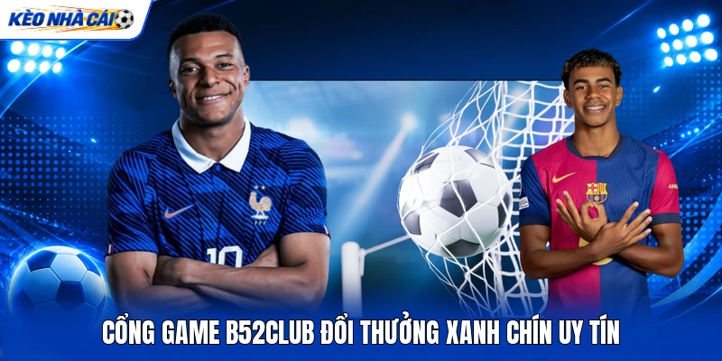 Cổng game B52club đổi thưởng xanh chín uy tín