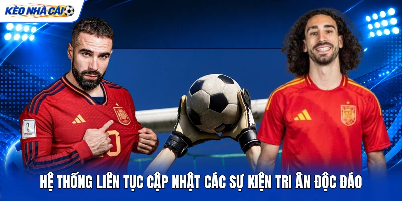 KÈO NHÀ CÁI 13 Hệ thống liên tục cập nhật các sự kiện tri ân độc đáo