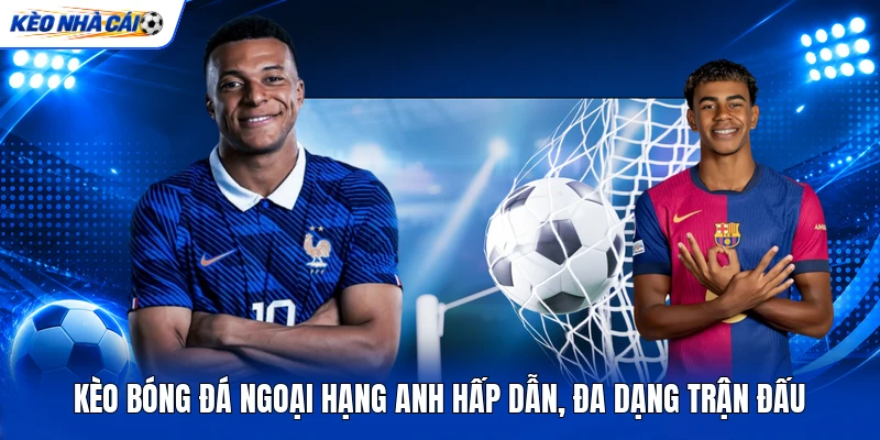 Kèo Bóng Đá Ngoại Hạng Anh Hấp Dẫn, Đa Dạng Trận Đấu 2 Kèo Bóng Đá Ngoại Hạng Anh Hấp Dẫn, Đa Dạng Trận Đấu