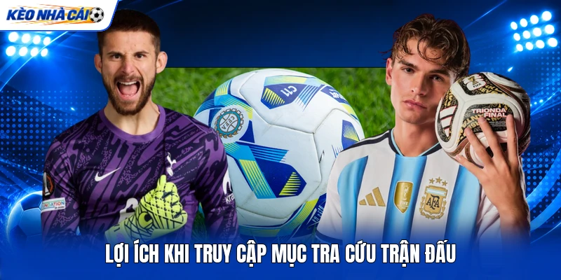 Lợi ích khi truy cập mục tra cứu trận đấu Lợi ích khi truy cập mục tra cứu trận đấu