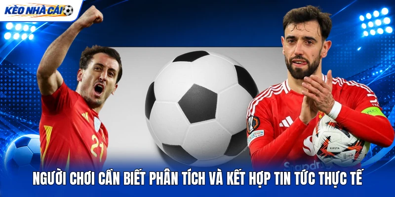Người chơi cần biết phân tích và kết hợp tin tức thực tế