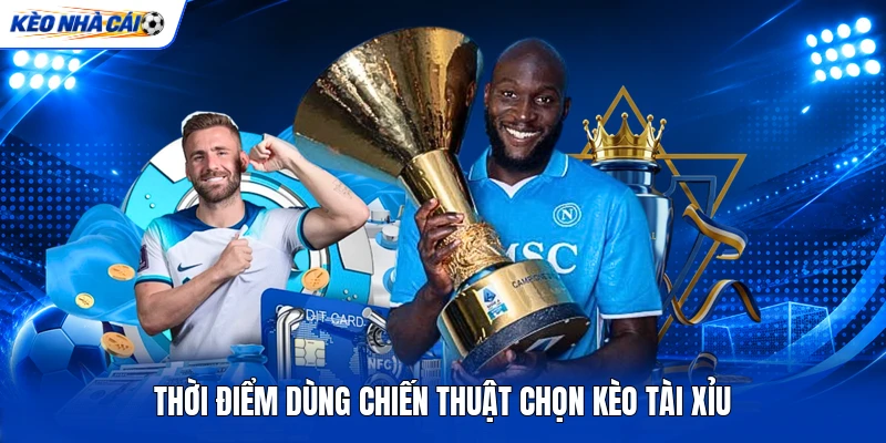 Thời điểm dùng chiến thuật chọn kèo Tài Xỉu
